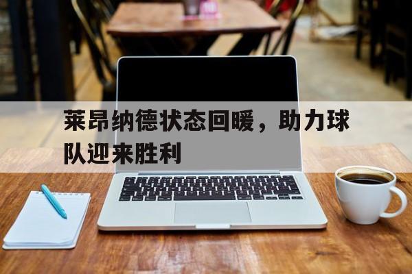 包含莱昂纳德状态回暖，助力球队迎来胜利的词条