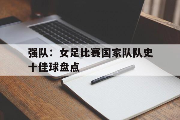 c7-强队：女足比赛国家队队史十佳球盘点的简单介绍