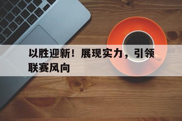 C7娱乐下载官网-以胜迎新！展现实力，引领联赛风向